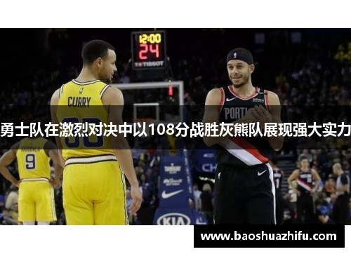 勇士队在激烈对决中以108分战胜灰熊队展现强大实力