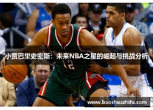 小贾巴里史密斯：未来NBA之星的崛起与挑战分析