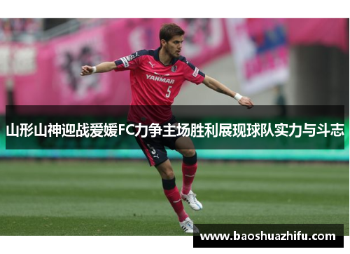 山形山神迎战爱媛FC力争主场胜利展现球队实力与斗志