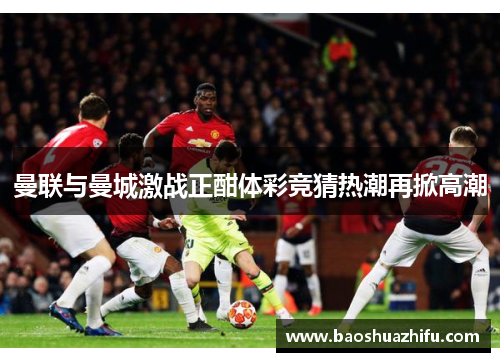 曼联与曼城激战正酣体彩竞猜热潮再掀高潮