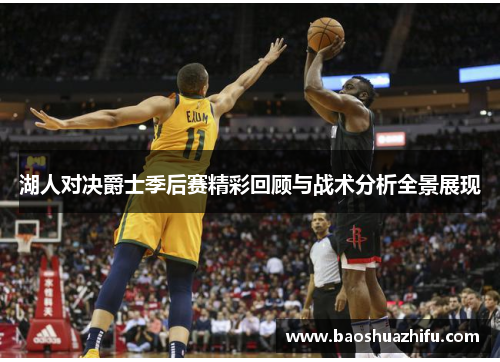 湖人对决爵士季后赛精彩回顾与战术分析全景展现
