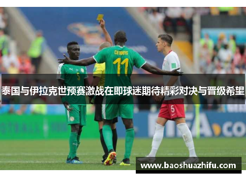 泰国与伊拉克世预赛激战在即球迷期待精彩对决与晋级希望