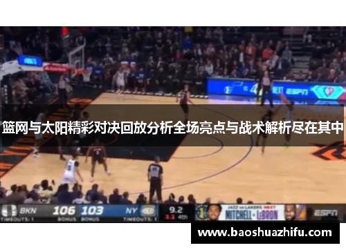 篮网与太阳精彩对决回放分析全场亮点与战术解析尽在其中