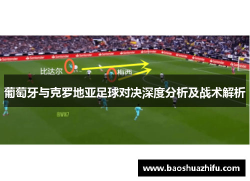 葡萄牙与克罗地亚足球对决深度分析及战术解析